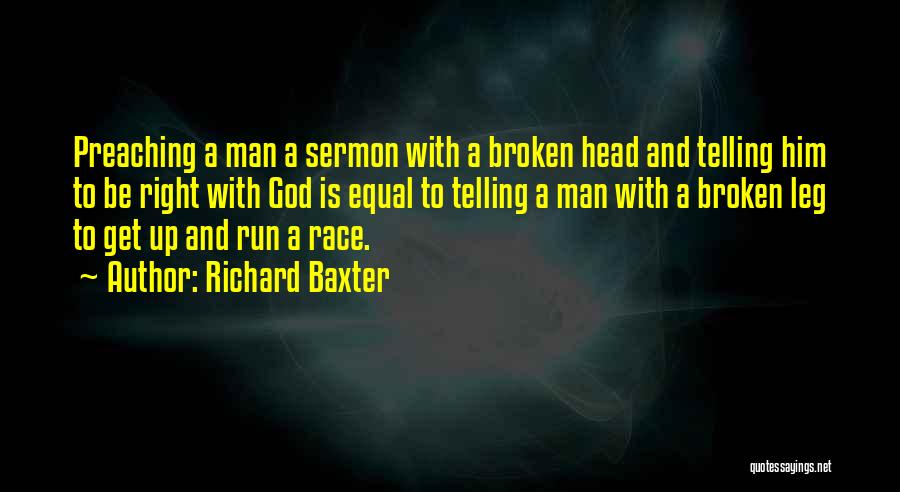 Richard Baxter Quotes: Preaching A Man A Sermon With A Broken Head And Telling Him To Be Right With God Is Equal To