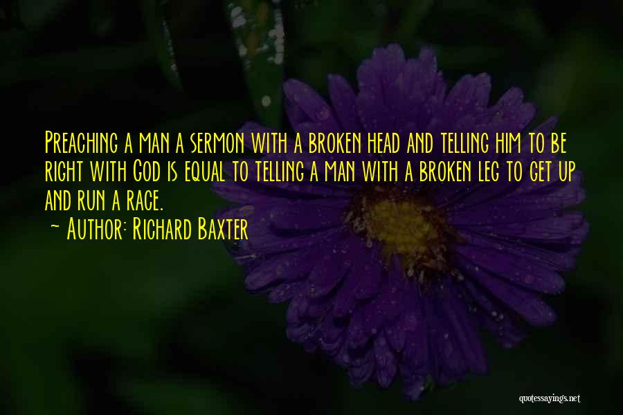 Richard Baxter Quotes: Preaching A Man A Sermon With A Broken Head And Telling Him To Be Right With God Is Equal To