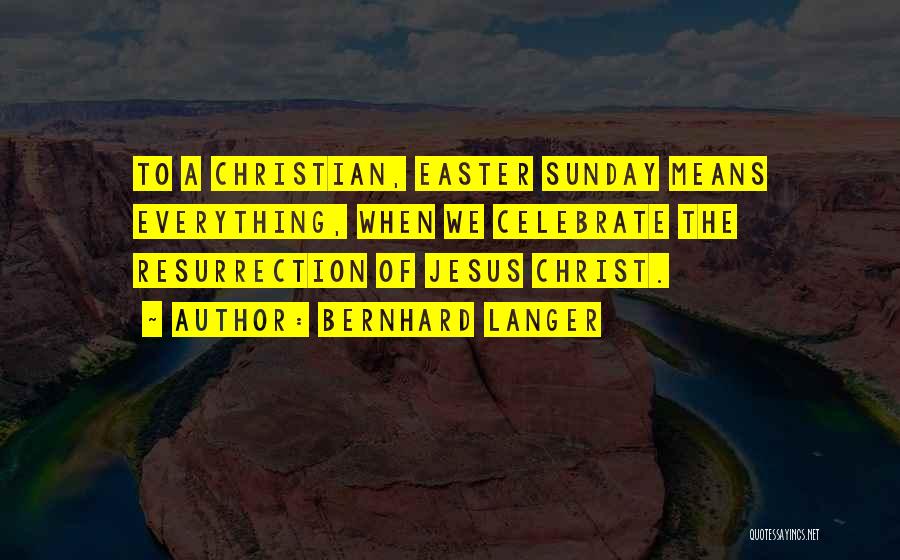 Bernhard Langer Quotes: To A Christian, Easter Sunday Means Everything, When We Celebrate The Resurrection Of Jesus Christ.