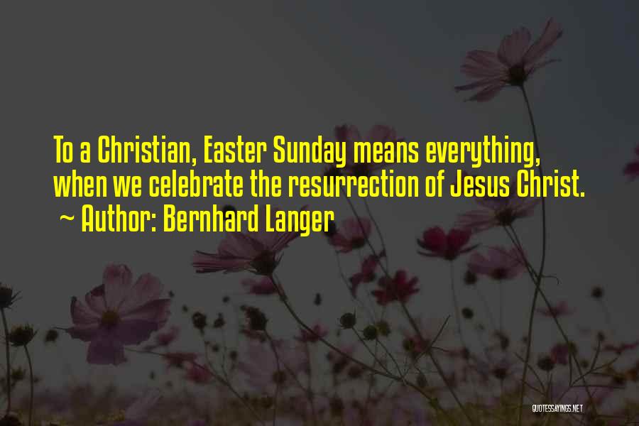 Bernhard Langer Quotes: To A Christian, Easter Sunday Means Everything, When We Celebrate The Resurrection Of Jesus Christ.