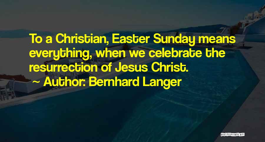 Bernhard Langer Quotes: To A Christian, Easter Sunday Means Everything, When We Celebrate The Resurrection Of Jesus Christ.