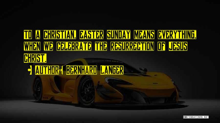 Bernhard Langer Quotes: To A Christian, Easter Sunday Means Everything, When We Celebrate The Resurrection Of Jesus Christ.