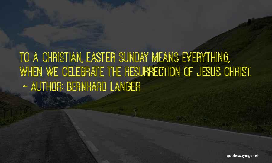 Bernhard Langer Quotes: To A Christian, Easter Sunday Means Everything, When We Celebrate The Resurrection Of Jesus Christ.