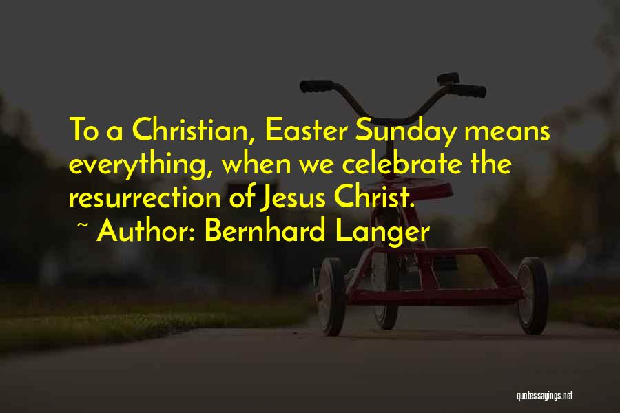 Bernhard Langer Quotes: To A Christian, Easter Sunday Means Everything, When We Celebrate The Resurrection Of Jesus Christ.