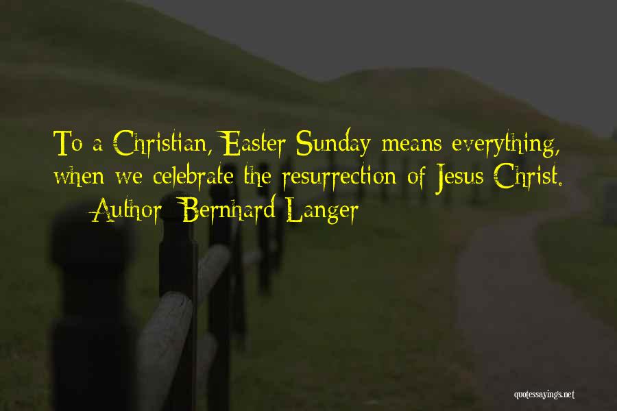 Bernhard Langer Quotes: To A Christian, Easter Sunday Means Everything, When We Celebrate The Resurrection Of Jesus Christ.