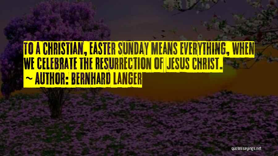 Bernhard Langer Quotes: To A Christian, Easter Sunday Means Everything, When We Celebrate The Resurrection Of Jesus Christ.