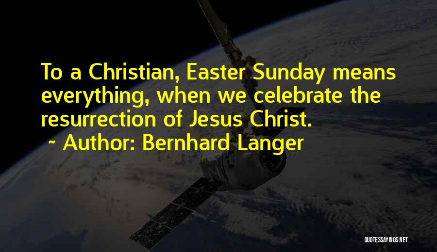 Bernhard Langer Quotes: To A Christian, Easter Sunday Means Everything, When We Celebrate The Resurrection Of Jesus Christ.