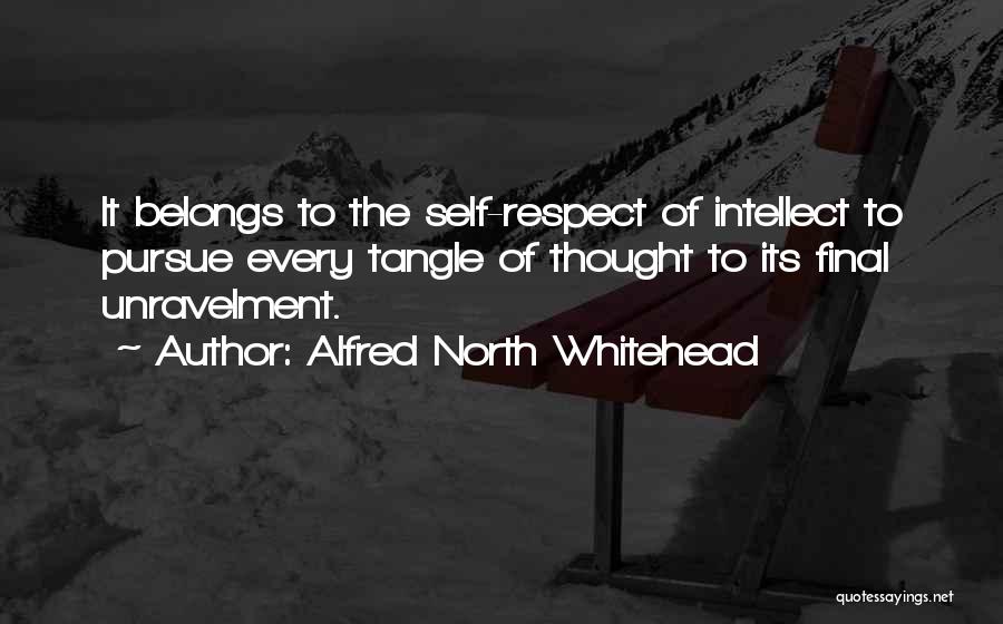 Alfred North Whitehead Quotes: It Belongs To The Self-respect Of Intellect To Pursue Every Tangle Of Thought To Its Final Unravelment.