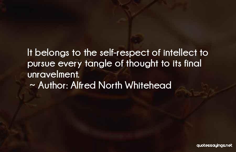 Alfred North Whitehead Quotes: It Belongs To The Self-respect Of Intellect To Pursue Every Tangle Of Thought To Its Final Unravelment.