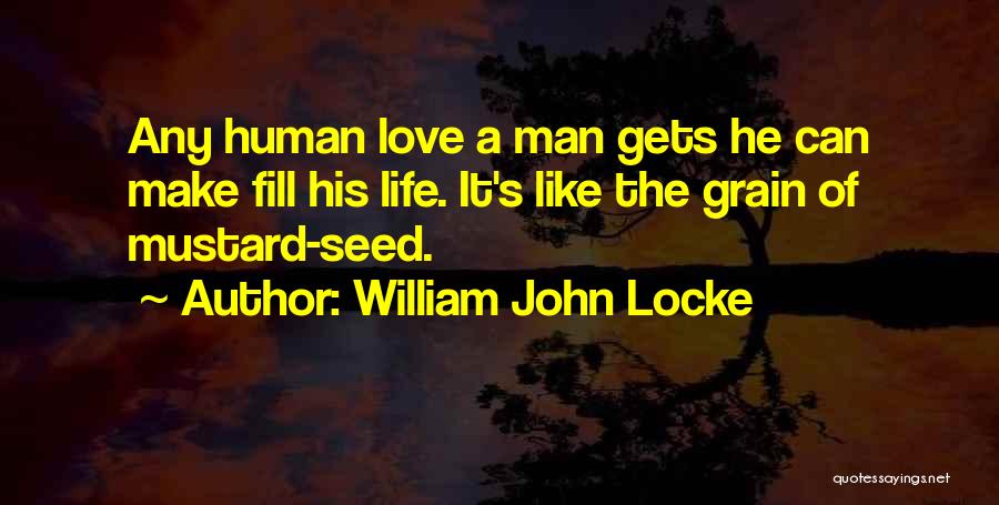 William John Locke Quotes: Any Human Love A Man Gets He Can Make Fill His Life. It's Like The Grain Of Mustard-seed.