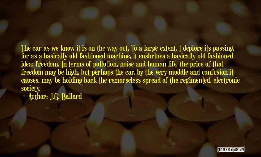 J.G. Ballard Quotes: The Car As We Know It Is On The Way Out. To A Large Extent, I Deplore Its Passing, For