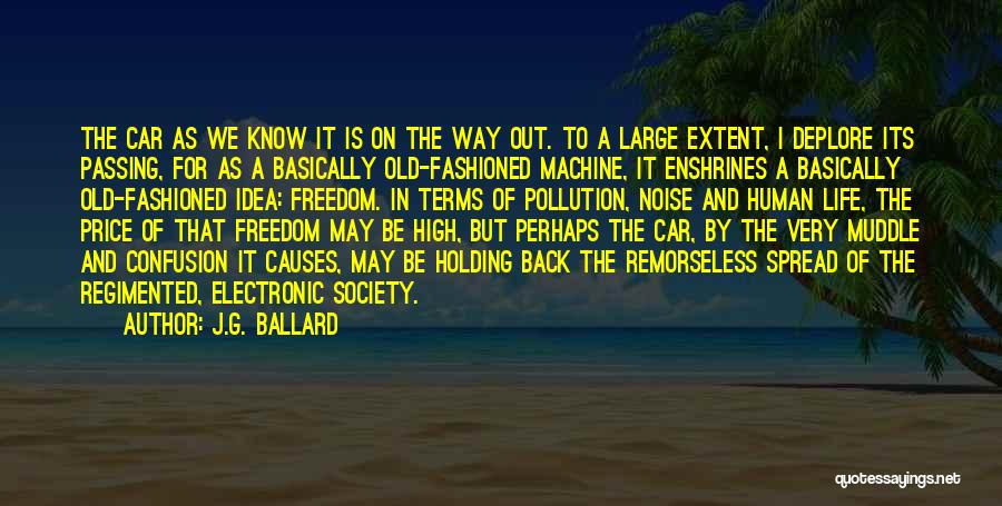 J.G. Ballard Quotes: The Car As We Know It Is On The Way Out. To A Large Extent, I Deplore Its Passing, For