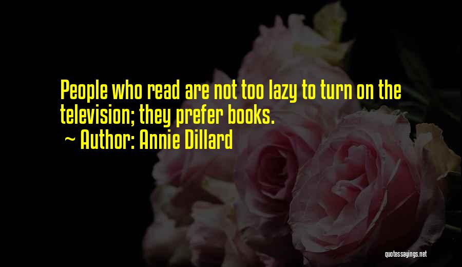 Annie Dillard Quotes: People Who Read Are Not Too Lazy To Turn On The Television; They Prefer Books.