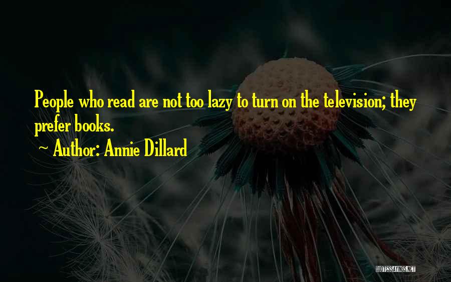 Annie Dillard Quotes: People Who Read Are Not Too Lazy To Turn On The Television; They Prefer Books.