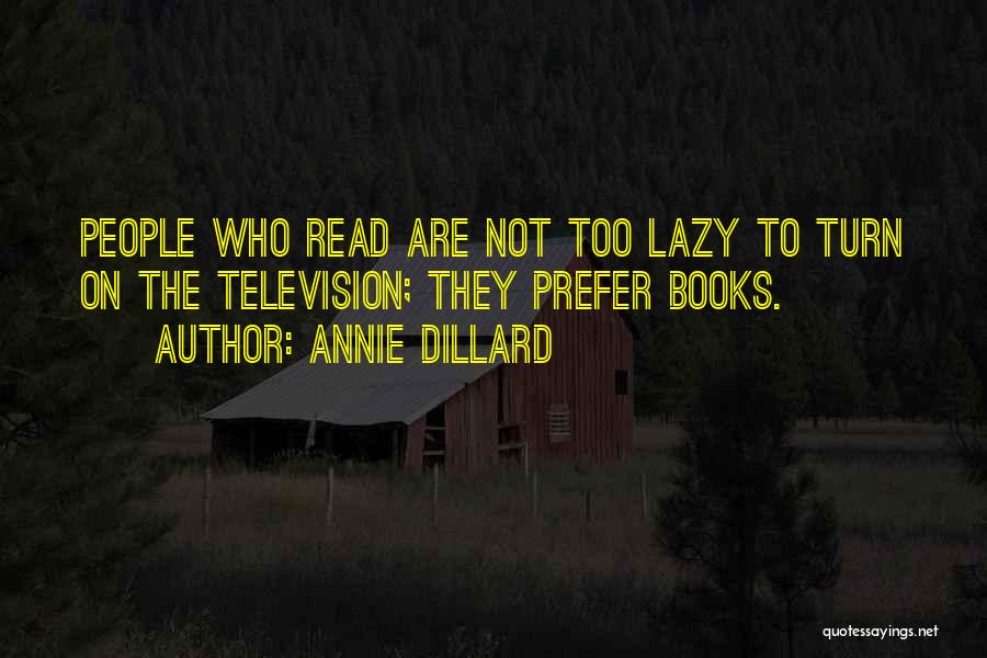 Annie Dillard Quotes: People Who Read Are Not Too Lazy To Turn On The Television; They Prefer Books.