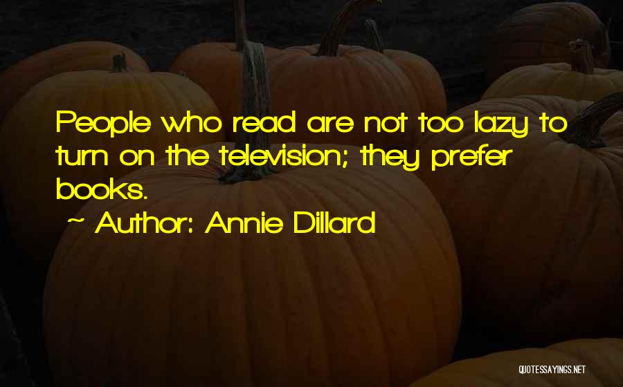 Annie Dillard Quotes: People Who Read Are Not Too Lazy To Turn On The Television; They Prefer Books.
