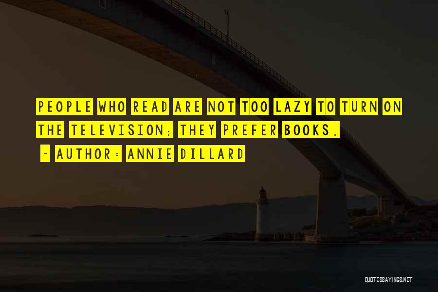 Annie Dillard Quotes: People Who Read Are Not Too Lazy To Turn On The Television; They Prefer Books.