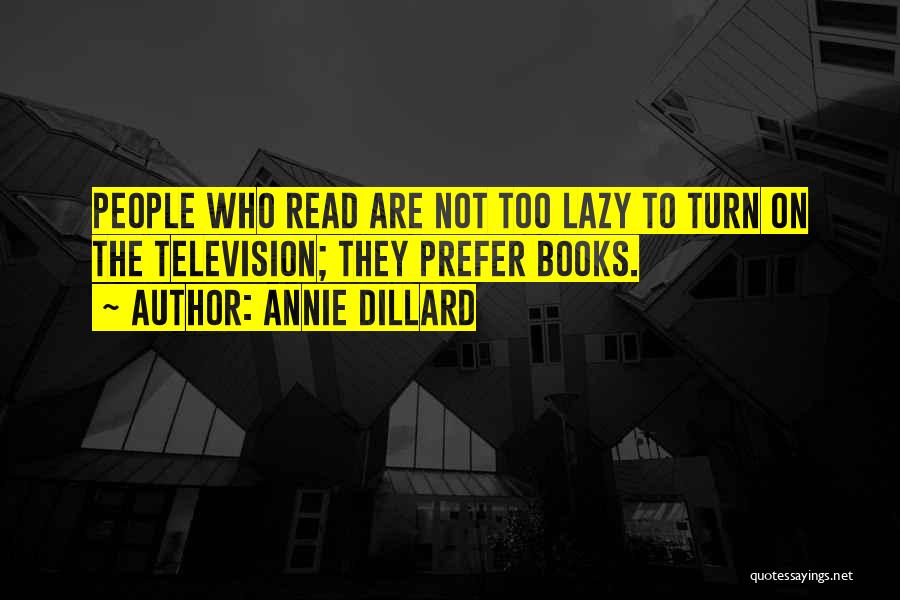 Annie Dillard Quotes: People Who Read Are Not Too Lazy To Turn On The Television; They Prefer Books.