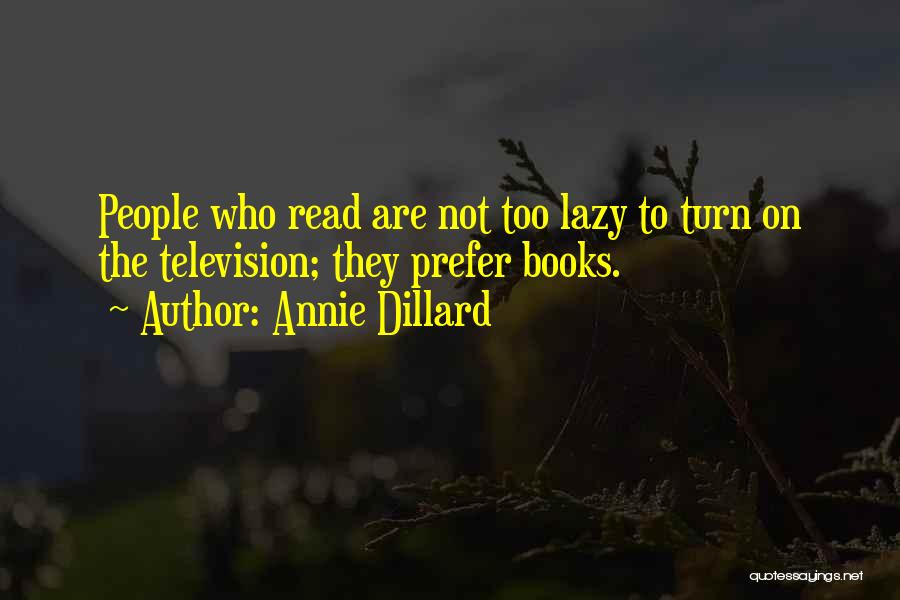 Annie Dillard Quotes: People Who Read Are Not Too Lazy To Turn On The Television; They Prefer Books.