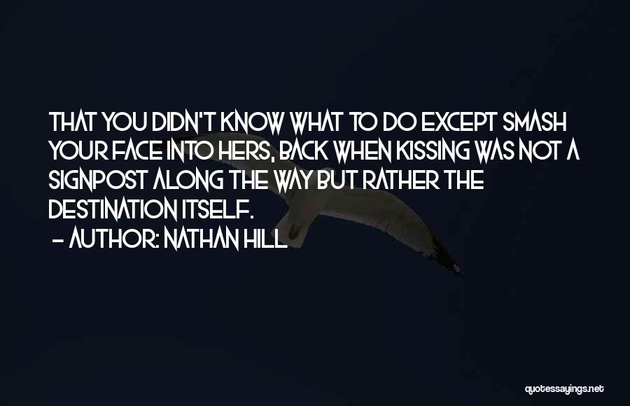 Nathan Hill Quotes: That You Didn't Know What To Do Except Smash Your Face Into Hers, Back When Kissing Was Not A Signpost