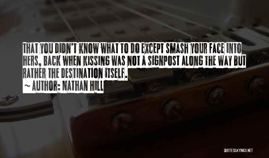 Nathan Hill Quotes: That You Didn't Know What To Do Except Smash Your Face Into Hers, Back When Kissing Was Not A Signpost