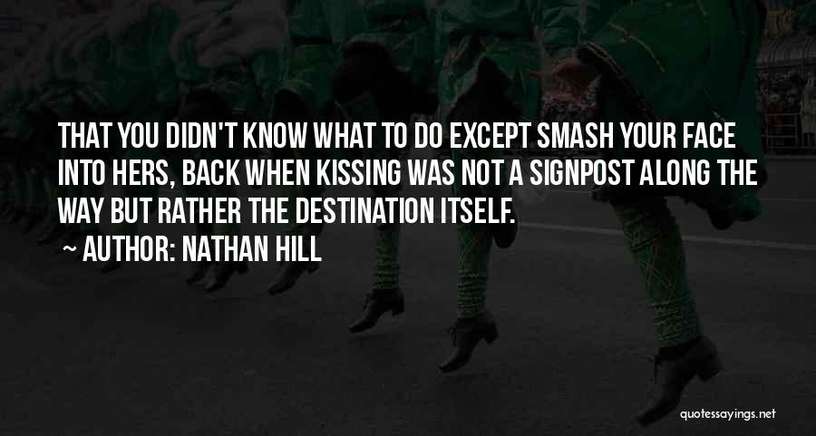 Nathan Hill Quotes: That You Didn't Know What To Do Except Smash Your Face Into Hers, Back When Kissing Was Not A Signpost