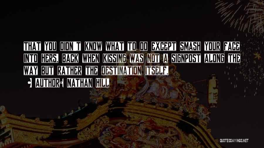 Nathan Hill Quotes: That You Didn't Know What To Do Except Smash Your Face Into Hers, Back When Kissing Was Not A Signpost