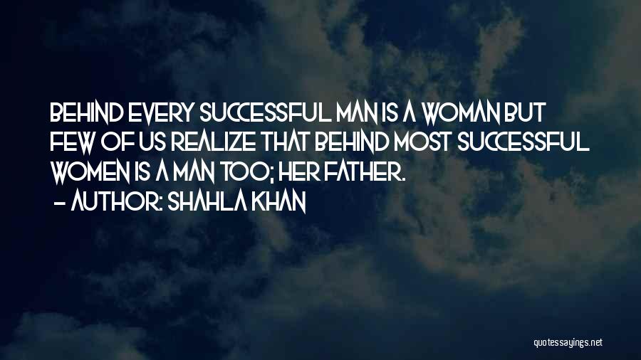 Shahla Khan Quotes: Behind Every Successful Man Is A Woman But Few Of Us Realize That Behind Most Successful Women Is A Man