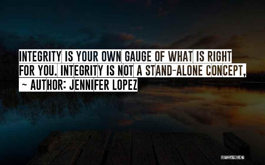 Jennifer Lopez Quotes: Integrity Is Your Own Gauge Of What Is Right For You. Integrity Is Not A Stand-alone Concept,