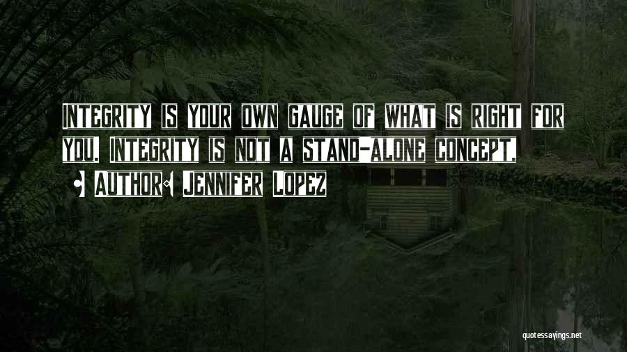 Jennifer Lopez Quotes: Integrity Is Your Own Gauge Of What Is Right For You. Integrity Is Not A Stand-alone Concept,