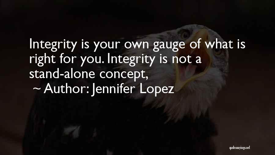 Jennifer Lopez Quotes: Integrity Is Your Own Gauge Of What Is Right For You. Integrity Is Not A Stand-alone Concept,