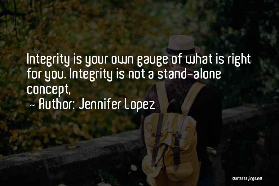 Jennifer Lopez Quotes: Integrity Is Your Own Gauge Of What Is Right For You. Integrity Is Not A Stand-alone Concept,