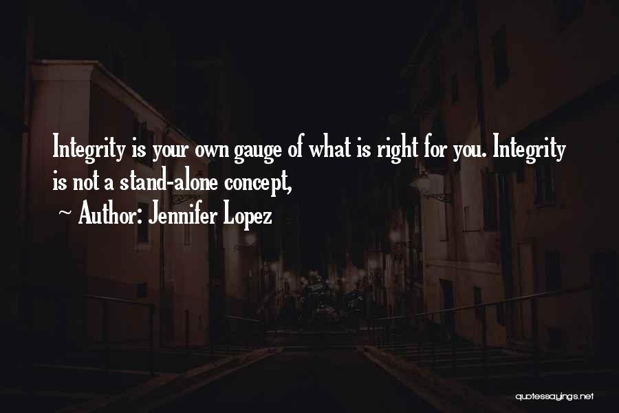 Jennifer Lopez Quotes: Integrity Is Your Own Gauge Of What Is Right For You. Integrity Is Not A Stand-alone Concept,