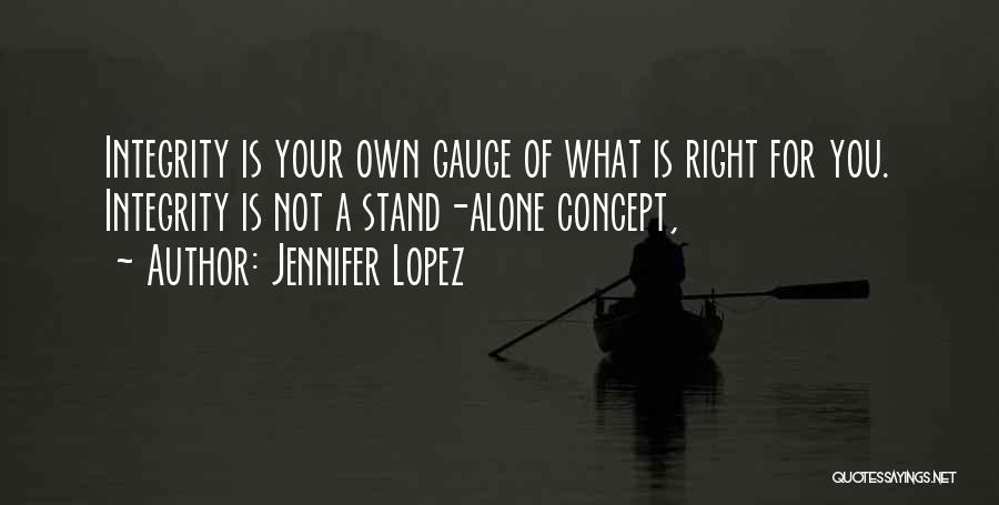 Jennifer Lopez Quotes: Integrity Is Your Own Gauge Of What Is Right For You. Integrity Is Not A Stand-alone Concept,