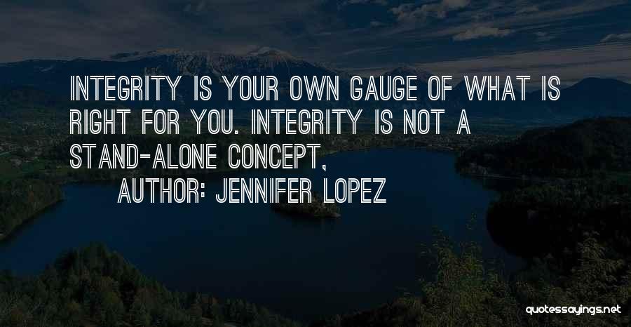 Jennifer Lopez Quotes: Integrity Is Your Own Gauge Of What Is Right For You. Integrity Is Not A Stand-alone Concept,