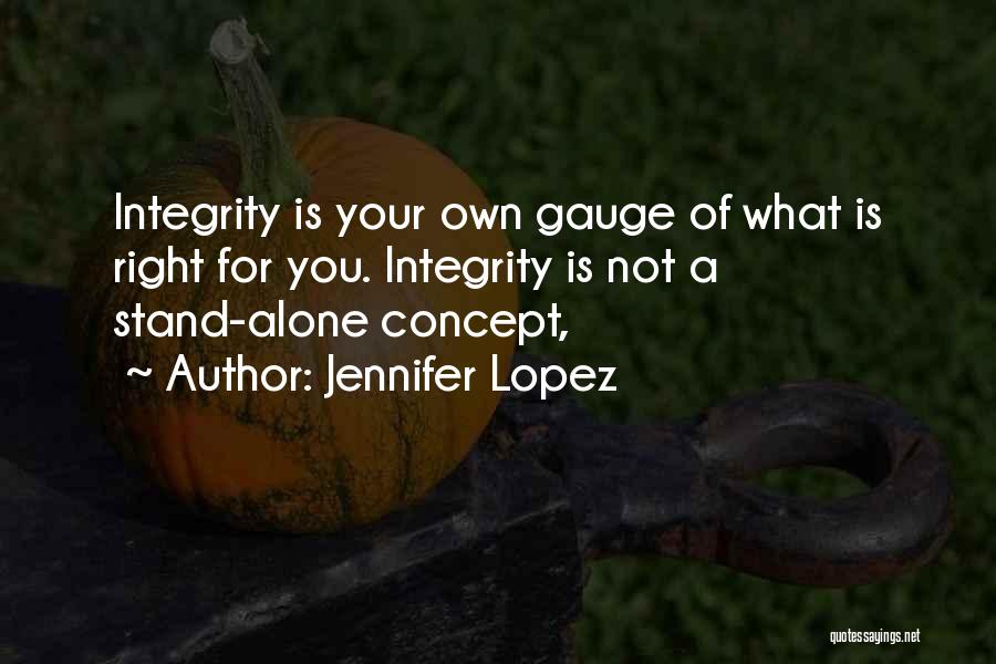 Jennifer Lopez Quotes: Integrity Is Your Own Gauge Of What Is Right For You. Integrity Is Not A Stand-alone Concept,