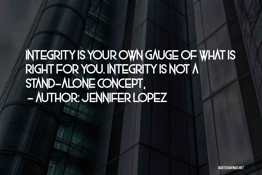 Jennifer Lopez Quotes: Integrity Is Your Own Gauge Of What Is Right For You. Integrity Is Not A Stand-alone Concept,