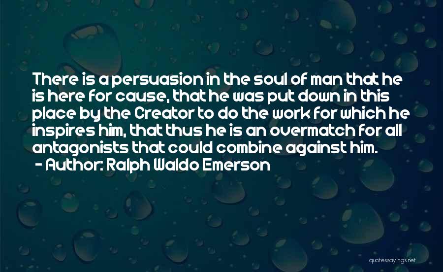 Ralph Waldo Emerson Quotes: There Is A Persuasion In The Soul Of Man That He Is Here For Cause, That He Was Put Down