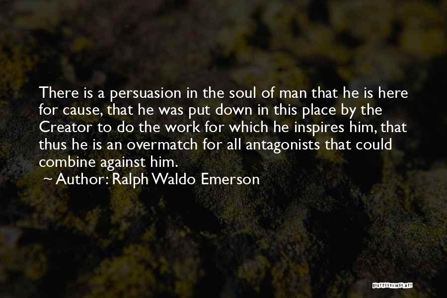 Ralph Waldo Emerson Quotes: There Is A Persuasion In The Soul Of Man That He Is Here For Cause, That He Was Put Down