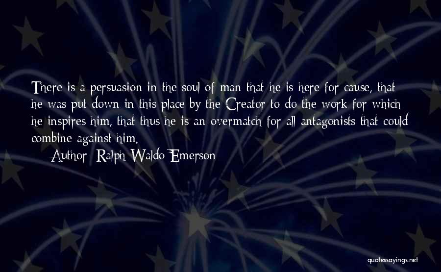 Ralph Waldo Emerson Quotes: There Is A Persuasion In The Soul Of Man That He Is Here For Cause, That He Was Put Down