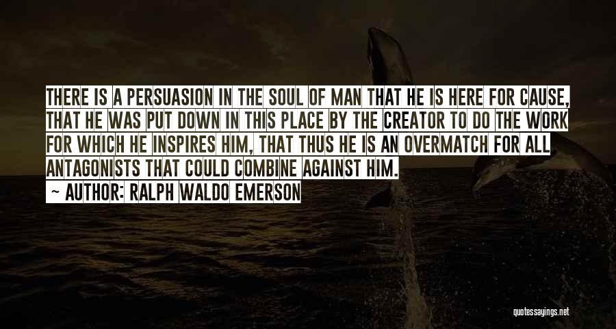 Ralph Waldo Emerson Quotes: There Is A Persuasion In The Soul Of Man That He Is Here For Cause, That He Was Put Down