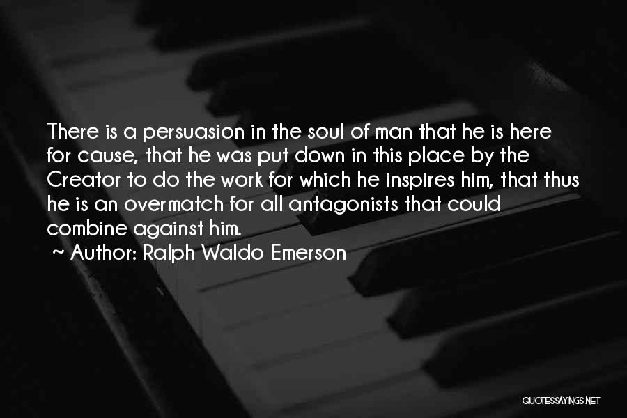 Ralph Waldo Emerson Quotes: There Is A Persuasion In The Soul Of Man That He Is Here For Cause, That He Was Put Down