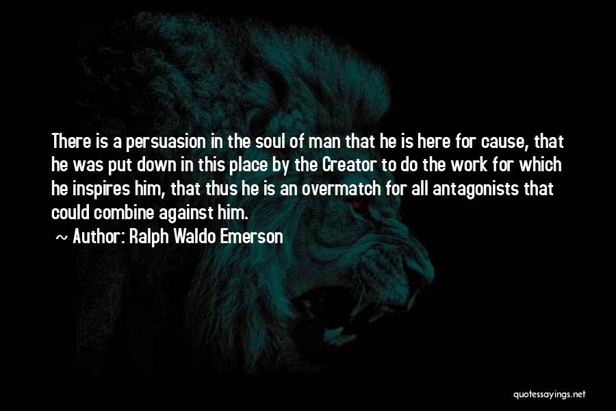 Ralph Waldo Emerson Quotes: There Is A Persuasion In The Soul Of Man That He Is Here For Cause, That He Was Put Down