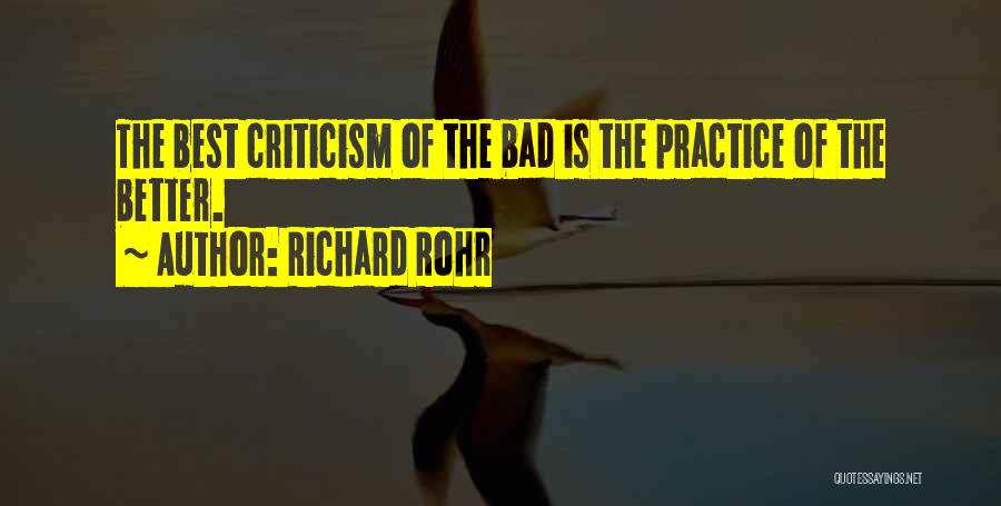 Richard Rohr Quotes: The Best Criticism Of The Bad Is The Practice Of The Better.