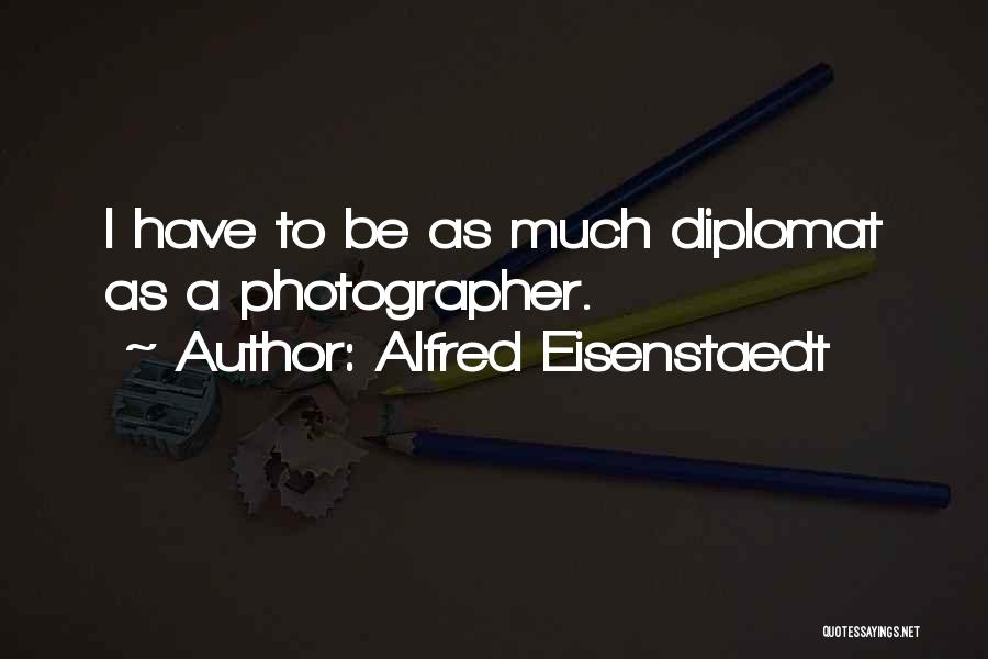 Alfred Eisenstaedt Quotes: I Have To Be As Much Diplomat As A Photographer.