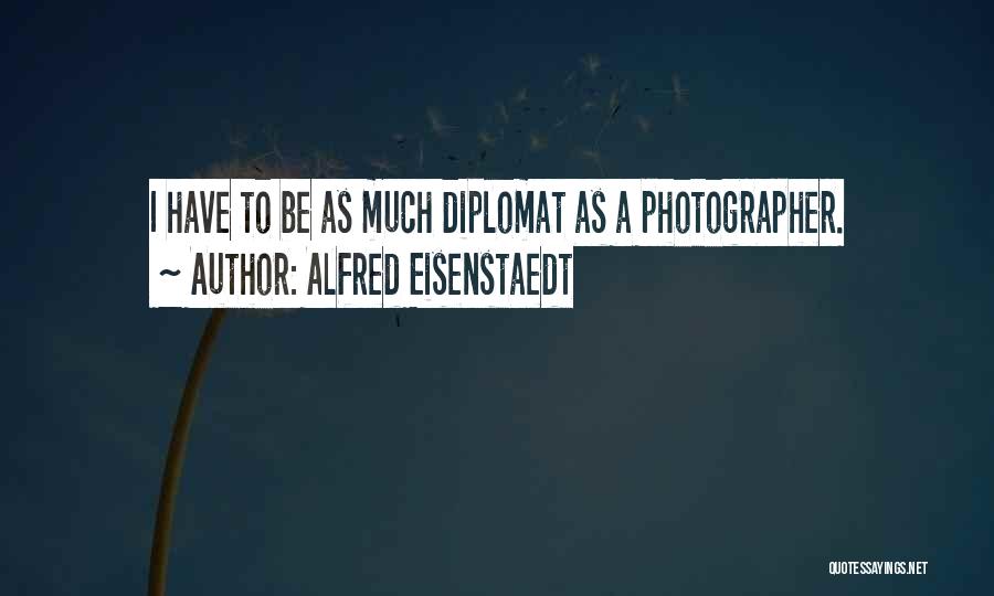 Alfred Eisenstaedt Quotes: I Have To Be As Much Diplomat As A Photographer.