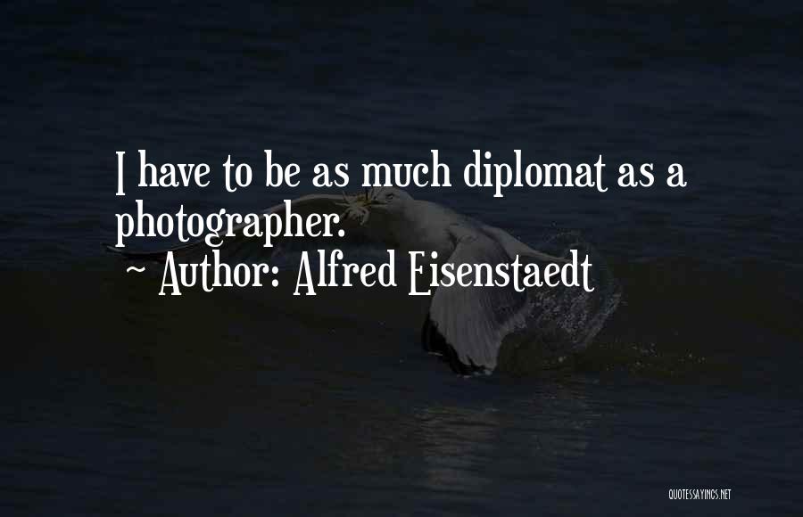 Alfred Eisenstaedt Quotes: I Have To Be As Much Diplomat As A Photographer.