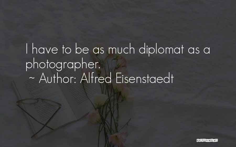 Alfred Eisenstaedt Quotes: I Have To Be As Much Diplomat As A Photographer.
