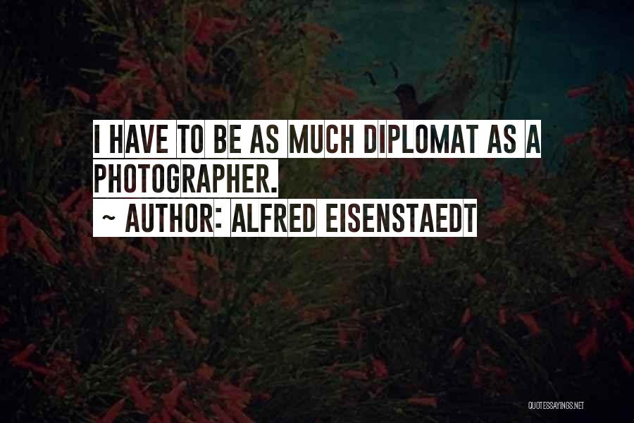 Alfred Eisenstaedt Quotes: I Have To Be As Much Diplomat As A Photographer.