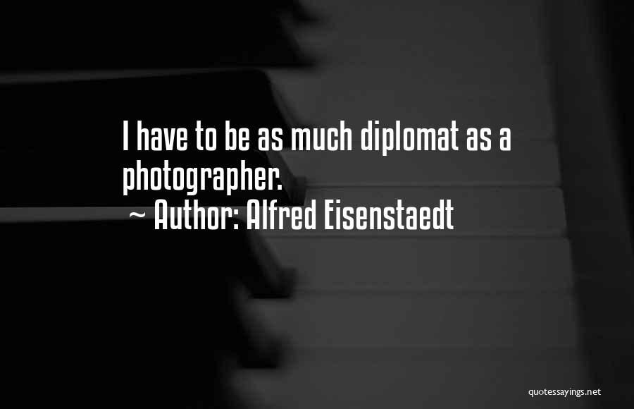 Alfred Eisenstaedt Quotes: I Have To Be As Much Diplomat As A Photographer.